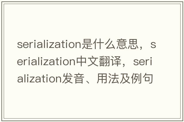 serialization是什么意思，serialization中文翻譯，serialization發(fā)音、用法及例句