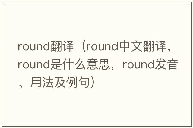 round翻譯（round中文翻譯，round是什么意思，round發(fā)音、用法及例句）