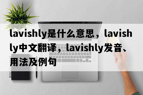lavishly是什么意思，lavishly中文翻譯，lavishly發(fā)音、用法及例句