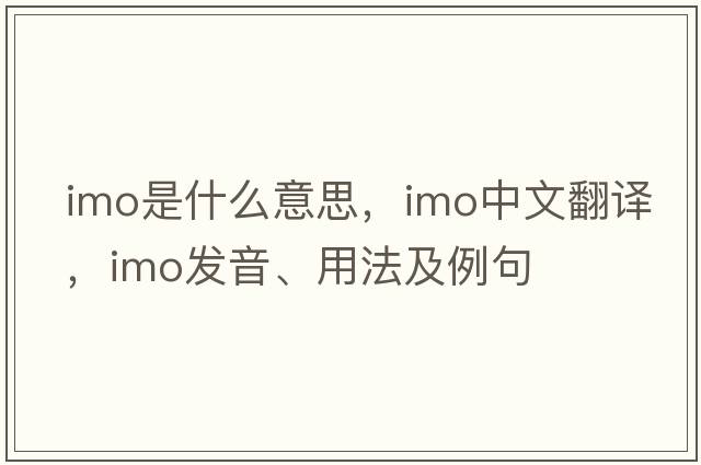 imo是什么意思，imo中文翻譯，imo發(fā)音、用法及例句