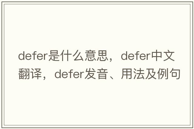 defer是什么意思，defer中文翻譯，defer發(fā)音、用法及例句