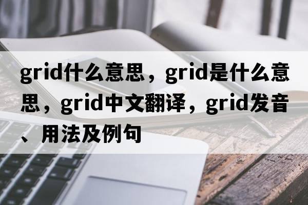 grid什么意思，grid是什么意思，grid中文翻譯，grid發(fā)音、用法及例句