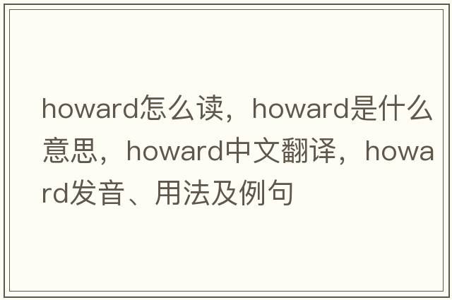 howard怎么讀，howard是什么意思，howard中文翻譯，howard發(fā)音、用法及例句