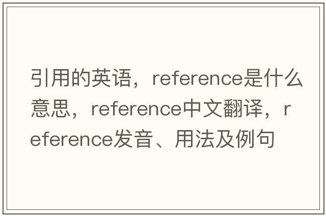 引用的英語(yǔ)，reference是什么意思，reference中文翻譯，reference發(fā)音、用法及例句