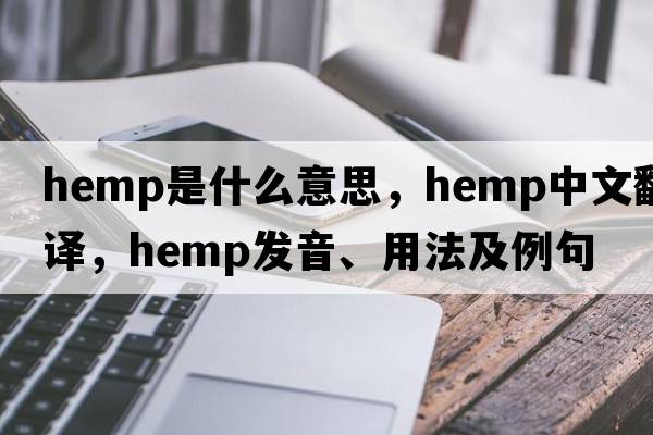 hemp是什么意思，hemp中文翻譯，hemp發(fā)音、用法及例句
