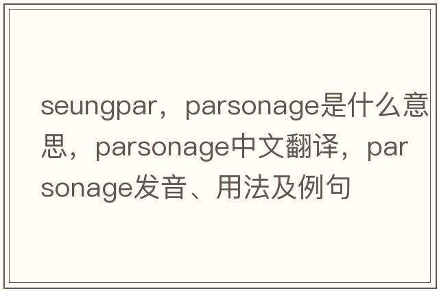 seungpar，parsonage是什么意思，parsonage中文翻譯，parsonage發(fā)音、用法及例句