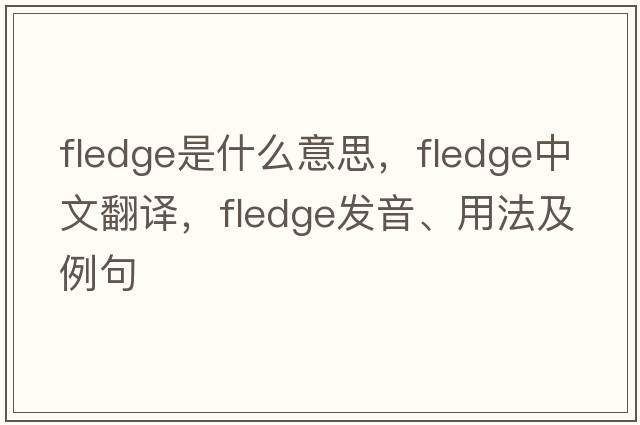 fledge是什么意思，fledge中文翻譯，fledge發(fā)音、用法及例句