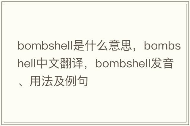 bombshell是什么意思，bombshell中文翻譯，bombshell發(fā)音、用法及例句