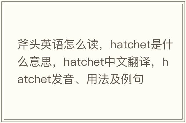 斧頭英語(yǔ)怎么讀，hatchet是什么意思，hatchet中文翻譯，hatchet發(fā)音、用法及例句