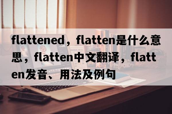 flattened，flatten是什么意思，flatten中文翻譯，flatten發(fā)音、用法及例句