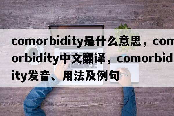 comorbidity是什么意思，comorbidity中文翻譯，comorbidity發(fā)音、用法及例句