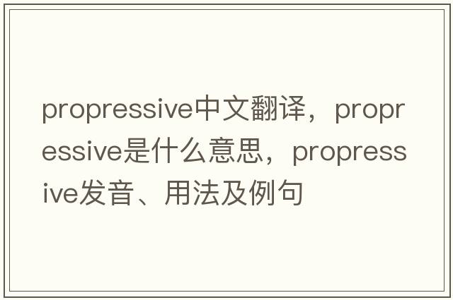 propressive中文翻譯，propressive是什么意思，propressive發(fā)音、用法及例句