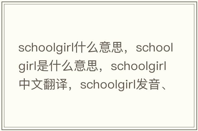 schoolgirl什么意思，schoolgirl是什么意思，schoolgirl中文翻譯，schoolgirl發(fā)音、用法及例句