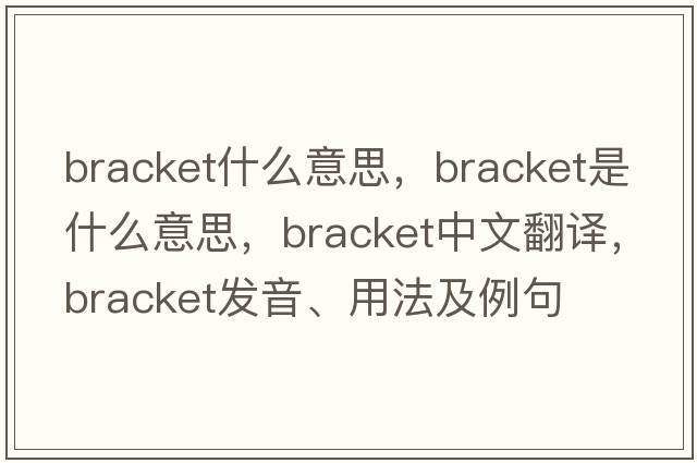 bracket什么意思，bracket是什么意思，bracket中文翻譯，bracket發(fā)音、用法及例句