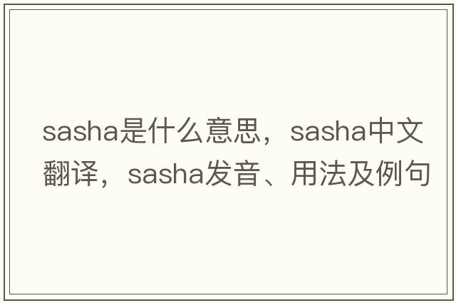 sasha是什么意思，sasha中文翻譯，sasha發(fā)音、用法及例句