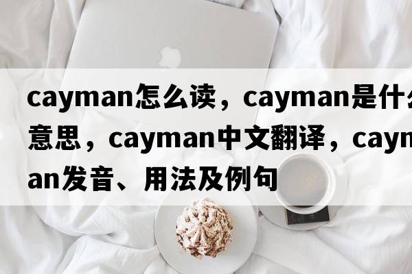 cayman怎么讀，cayman是什么意思，cayman中文翻譯，cayman發(fā)音、用法及例句