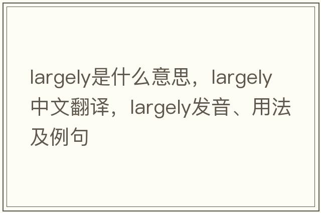 largely是什么意思，largely中文翻譯，largely發(fā)音、用法及例句