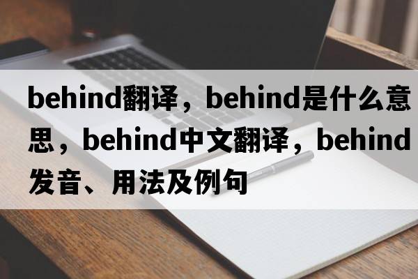 behind翻譯，behind是什么意思，behind中文翻譯，behind發(fā)音、用法及例句