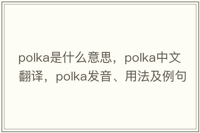 polka是什么意思，polka中文翻譯，polka發(fā)音、用法及例句