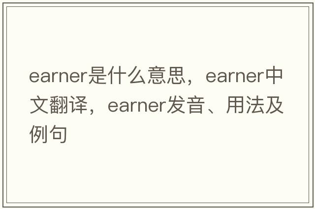 earner是什么意思，earner中文翻譯，earner發(fā)音、用法及例句
