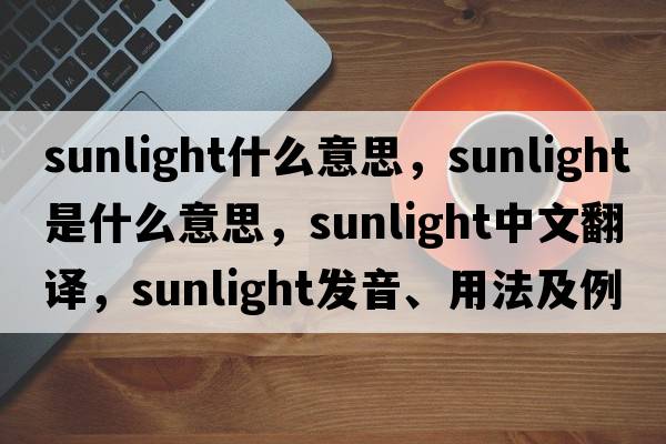 sunlight什么意思，sunlight是什么意思，sunlight中文翻譯，sunlight發(fā)音、用法及例句