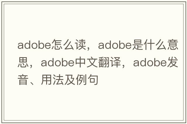 adobe怎么讀，adobe是什么意思，adobe中文翻譯，adobe發(fā)音、用法及例句