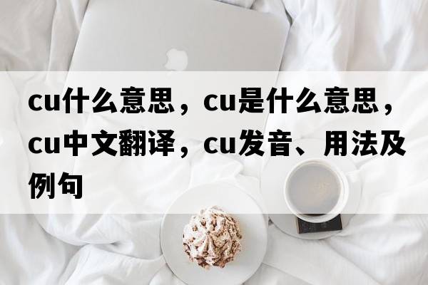 cu什么意思，CU是什么意思，CU中文翻譯，CU發(fā)音、用法及例句