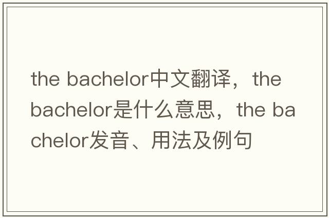 the bachelor中文翻譯，the bachelor是什么意思，the bachelor發(fā)音、用法及例句
