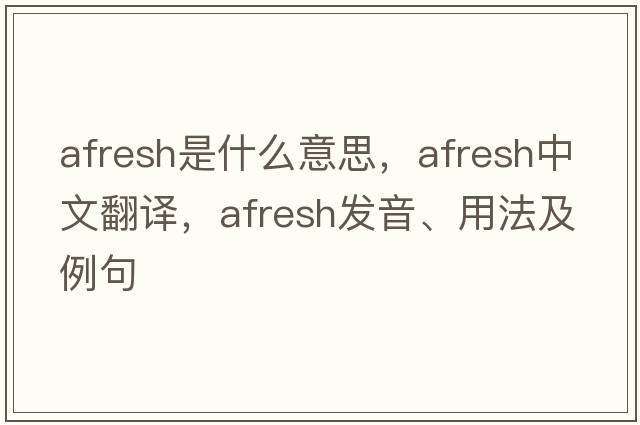 afresh是什么意思，afresh中文翻譯，afresh發(fā)音、用法及例句