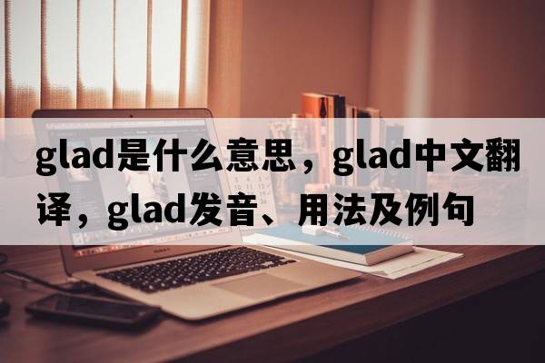 glad是什么意思，glad中文翻譯，glad發(fā)音、用法及例句