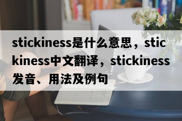 stickiness是什么意思，stickiness中文翻譯，stickiness發(fā)音、用法及例句
