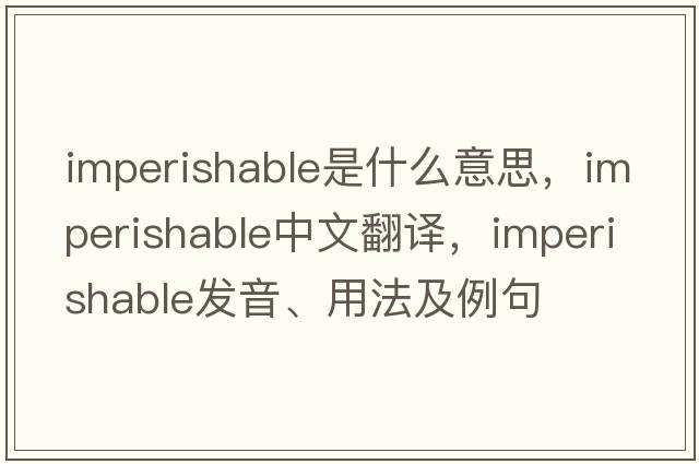 imperishable是什么意思，imperishable中文翻譯，imperishable發(fā)音、用法及例句