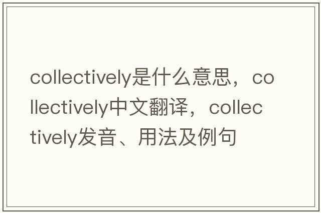 collectively是什么意思，collectively中文翻譯，collectively發(fā)音、用法及例句