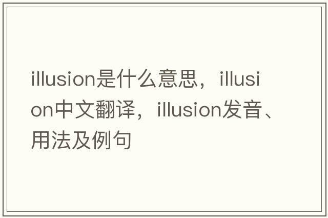 illusion是什么意思，illusion中文翻譯，illusion發(fā)音、用法及例句