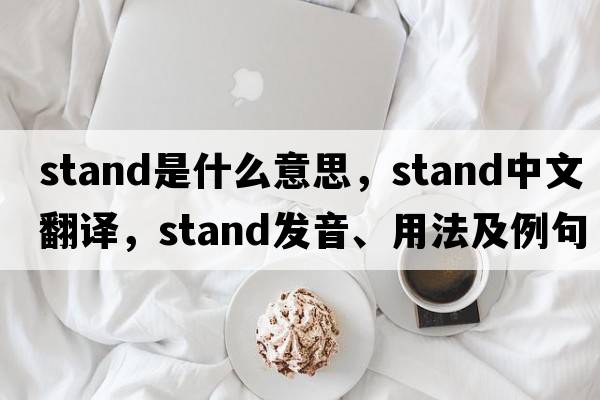 stand是什么意思，stand中文翻譯，stand發(fā)音、用法及例句