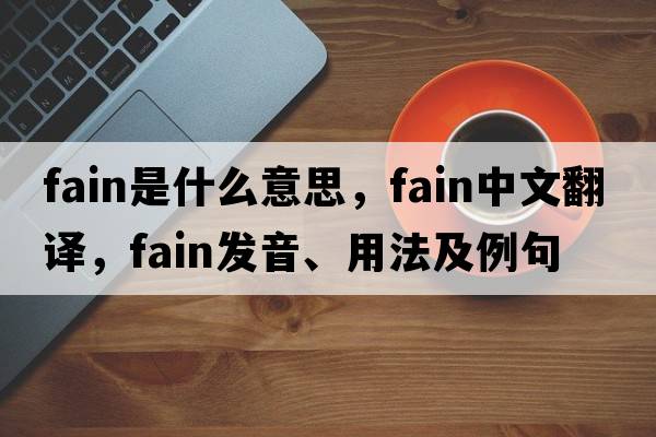 fain是什么意思，fain中文翻譯，fain發(fā)音、用法及例句
