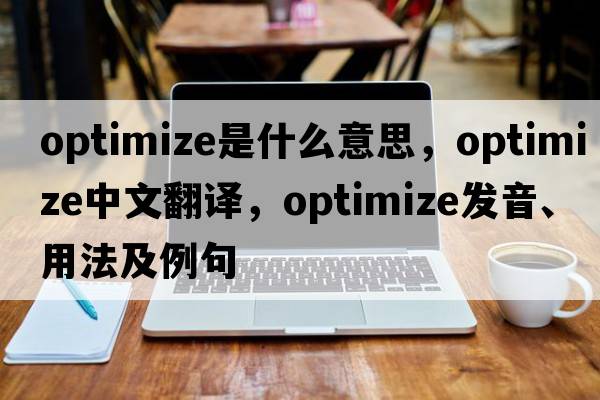 optimize是什么意思，optimize中文翻譯，optimize發(fā)音、用法及例句