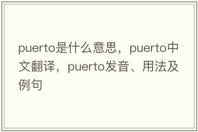 Puerto是什么意思，Puerto中文翻譯，Puerto發(fā)音、用法及例句