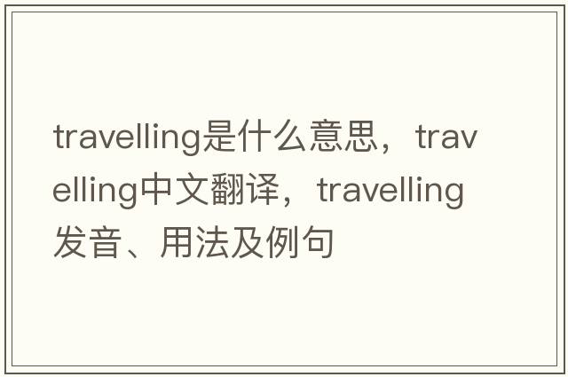 travelling是什么意思，travelling中文翻譯，travelling發(fā)音、用法及例句