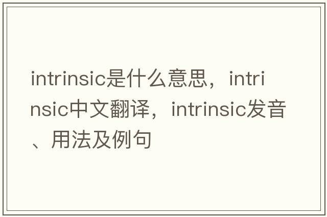 intrinsic是什么意思，intrinsic中文翻譯，intrinsic發(fā)音、用法及例句