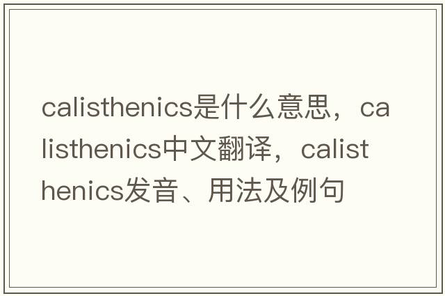 calisthenics是什么意思，calisthenics中文翻譯，calisthenics發(fā)音、用法及例句