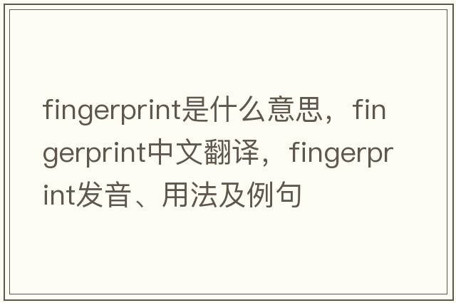 fingerprint是什么意思，fingerprint中文翻譯，fingerprint發(fā)音、用法及例句