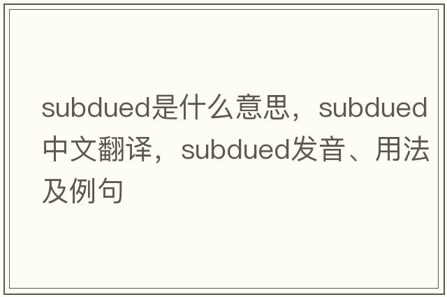 subdued是什么意思，subdued中文翻譯，subdued發(fā)音、用法及例句
