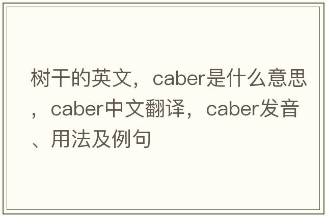 樹(shù)干的英文，caber是什么意思，caber中文翻譯，caber發(fā)音、用法及例句