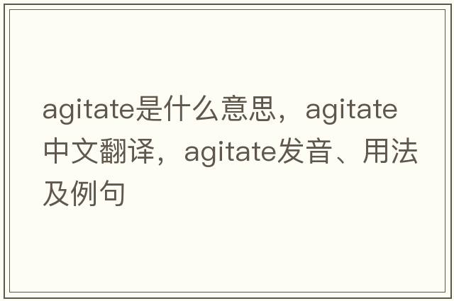 agitate是什么意思，agitate中文翻譯，agitate發(fā)音、用法及例句