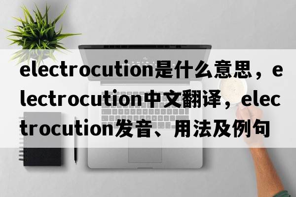 electrocution是什么意思，electrocution中文翻譯，electrocution發(fā)音、用法及例句
