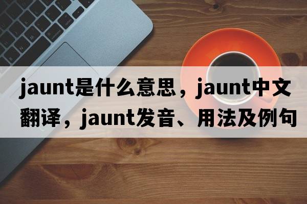 jaunt是什么意思，jaunt中文翻譯，jaunt發(fā)音、用法及例句