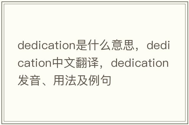 dedication是什么意思，dedication中文翻譯，dedication發(fā)音、用法及例句