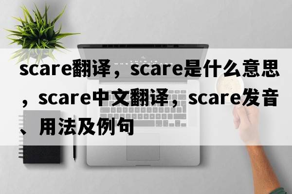scare翻譯，scare是什么意思，scare中文翻譯，scare發(fā)音、用法及例句