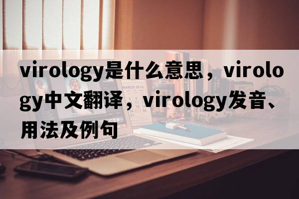 virology是什么意思，virology中文翻譯，virology發(fā)音、用法及例句